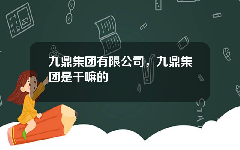 九鼎集团有限公司，九鼎集团是干嘛的
