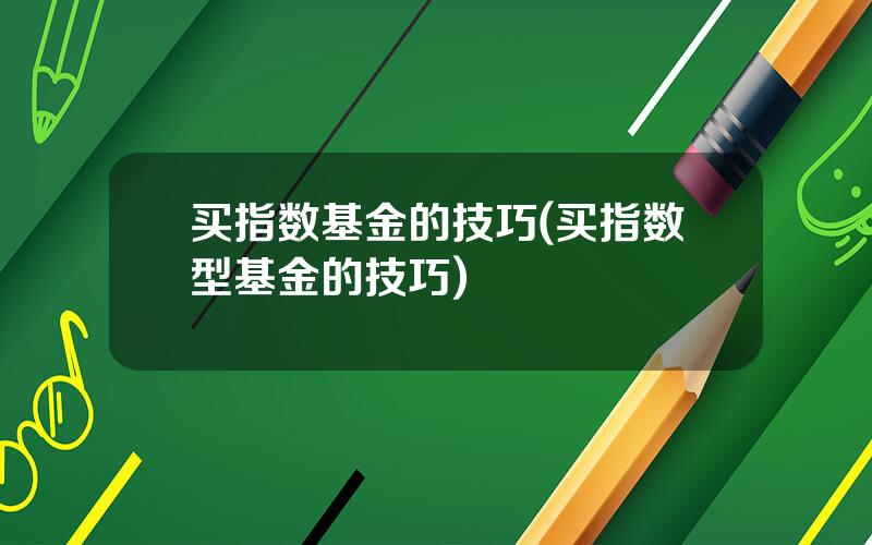 买指数基金的技巧(买指数型基金的技巧)