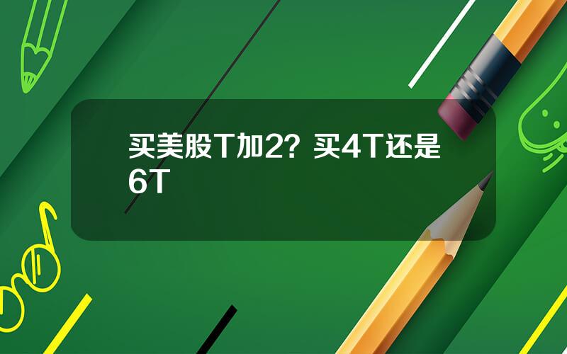 买美股T加2？买4T还是6T