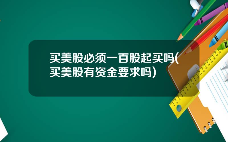 买美股必须一百股起买吗(买美股有资金要求吗)