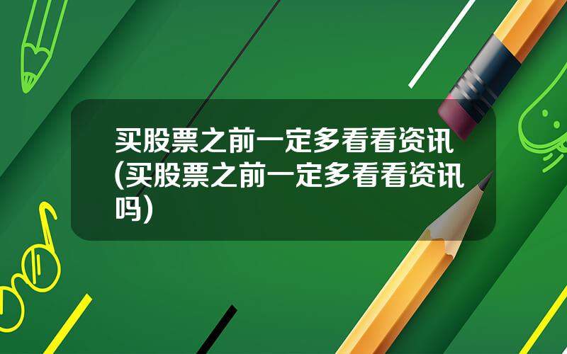 买股票之前一定多看看资讯(买股票之前一定多看看资讯吗)