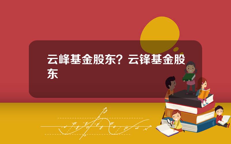 云峰基金股东？云锋基金股东
