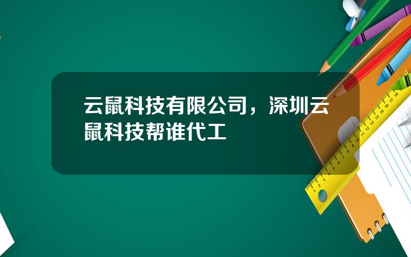 云鼠科技有限公司，深圳云鼠科技帮谁代工