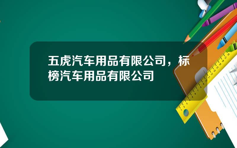 五虎汽车用品有限公司，标榜汽车用品有限公司