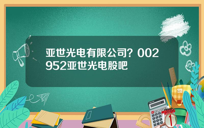 亚世光电有限公司？002952亚世光电股吧