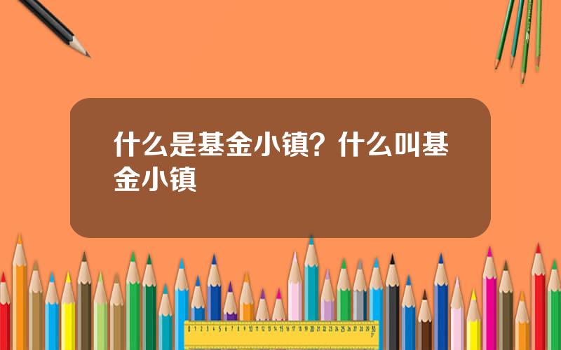 什么是基金小镇？什么叫基金小镇