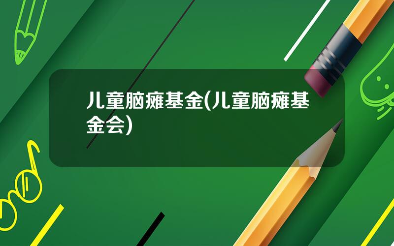 儿童脑瘫基金(儿童脑瘫基金会)