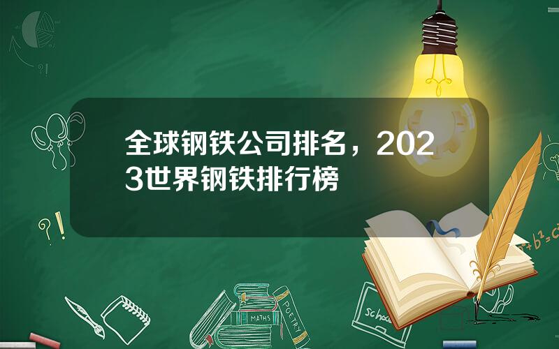全球钢铁公司排名，2023世界钢铁排行榜