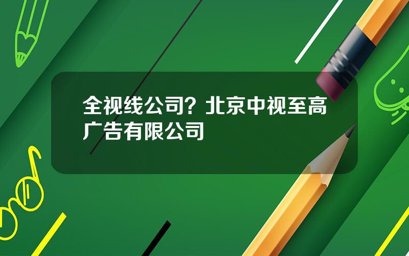 全视线公司？北京中视至高广告有限公司