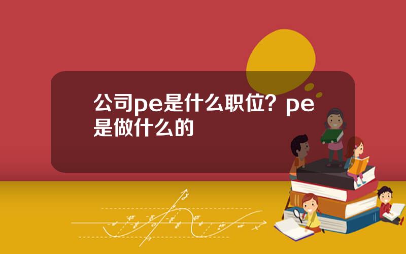 公司pe是什么职位？pe是做什么的