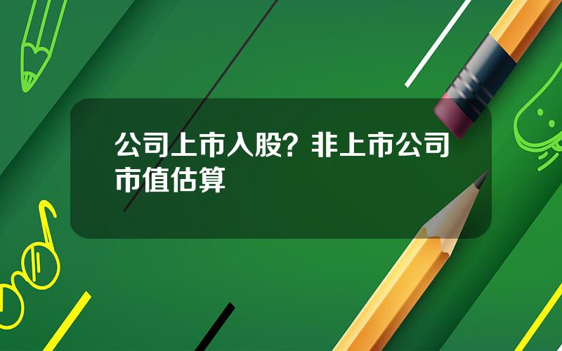 公司上市入股？非上市公司市值估算