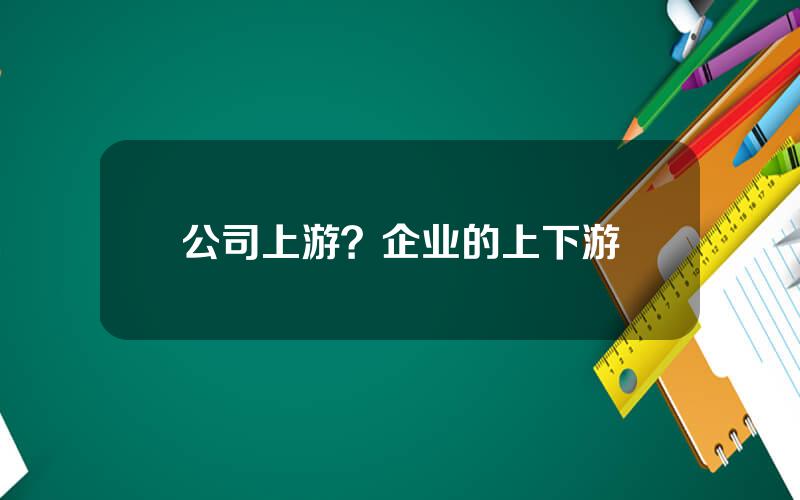 公司上游？企业的上下游