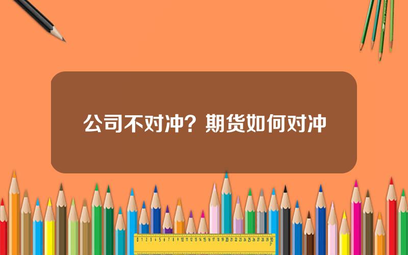 公司不对冲？期货如何对冲