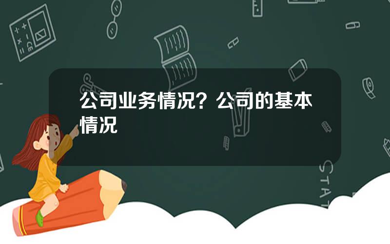 公司业务情况？公司的基本情况