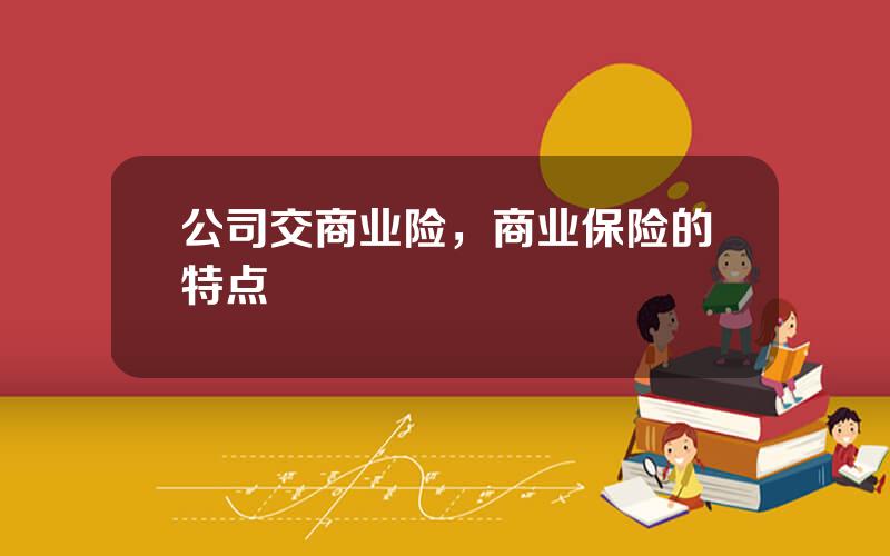 公司交商业险，商业保险的特点