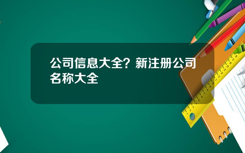 公司信息大全？新注册公司名称大全