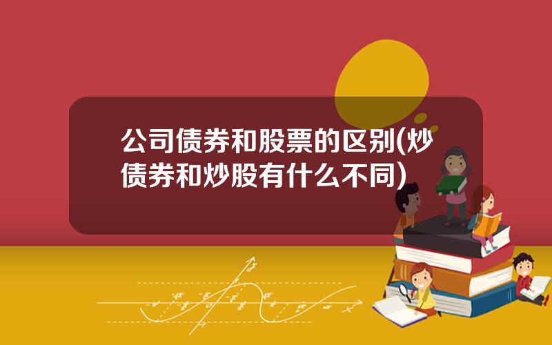 公司债券和股票的区别(炒债券和炒股有什么不同)