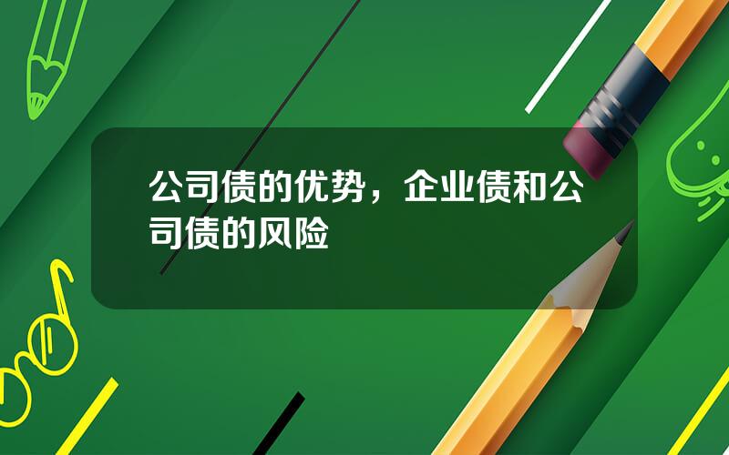 公司债的优势，企业债和公司债的风险