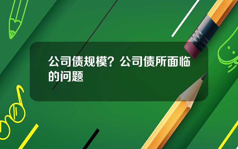 公司债规模？公司债所面临的问题