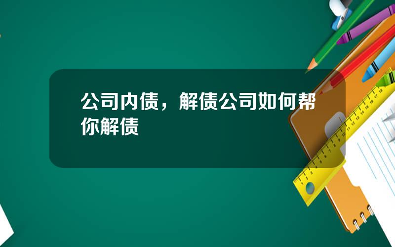 公司内债，解债公司如何帮你解债