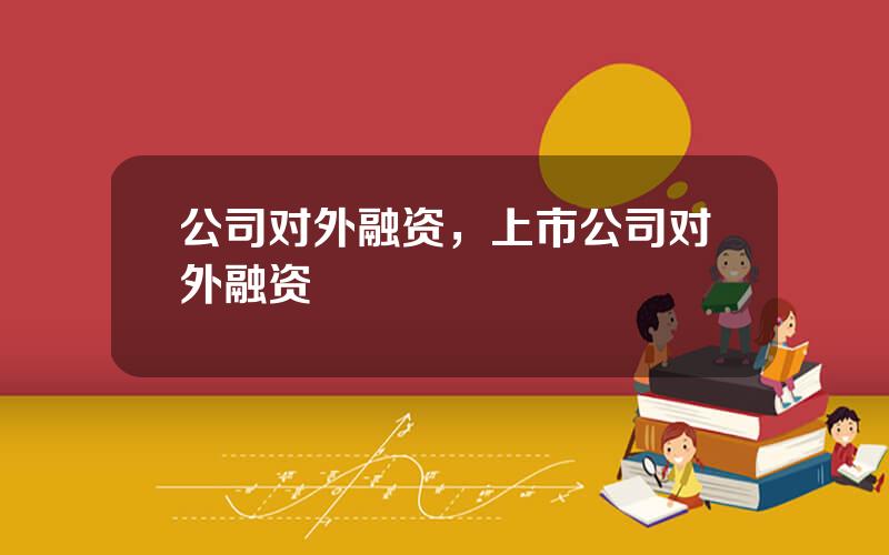 公司对外融资，上市公司对外融资