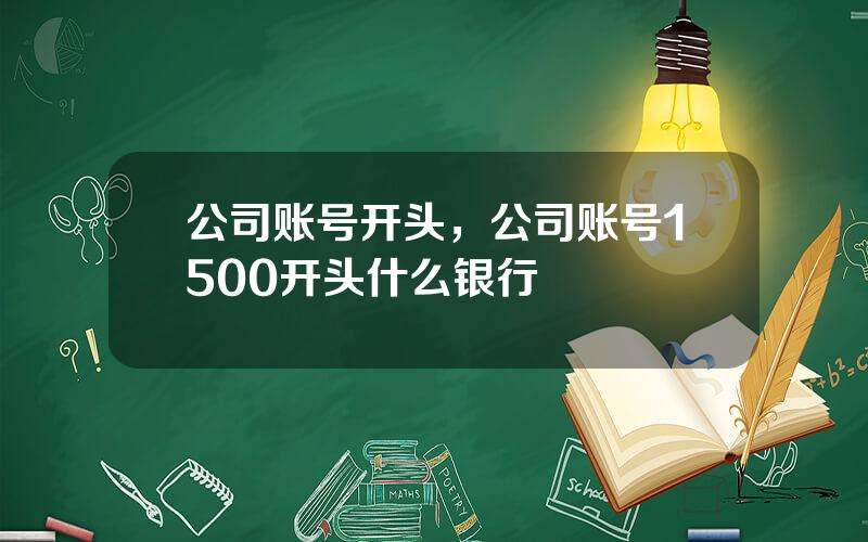 公司账号开头，公司账号1500开头什么银行