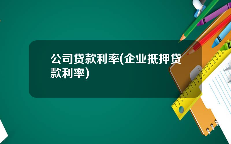 公司贷款利率(企业抵押贷款利率)