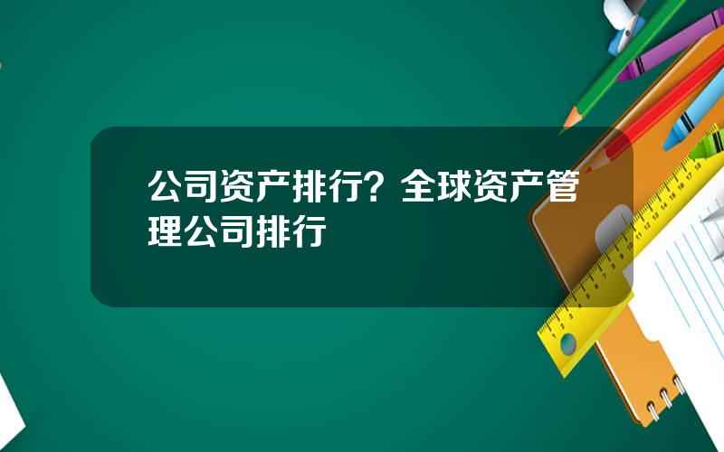 公司资产排行？全球资产管理公司排行