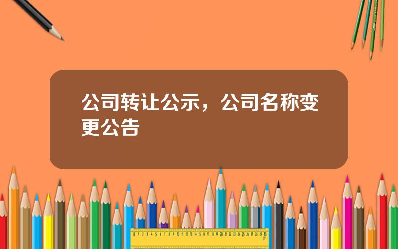 公司转让公示，公司名称变更公告