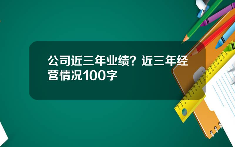 公司近三年业绩？近三年经营情况100字