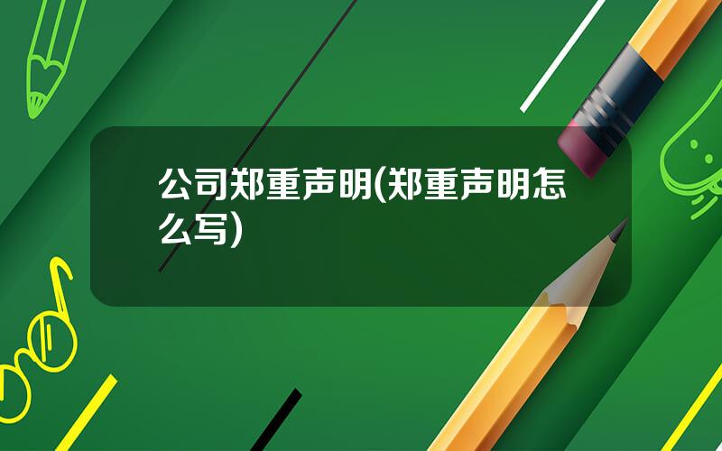 公司郑重声明(郑重声明怎么写)