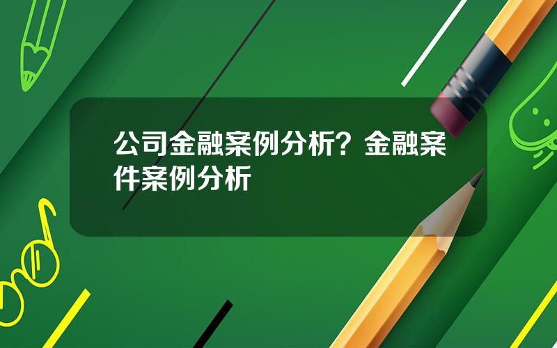 公司金融案例分析？金融案件案例分析