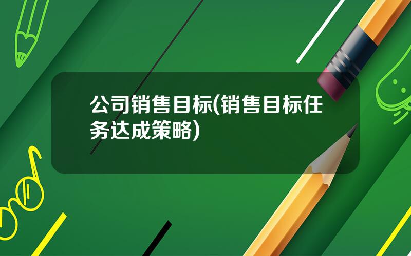 公司销售目标(销售目标任务达成策略)
