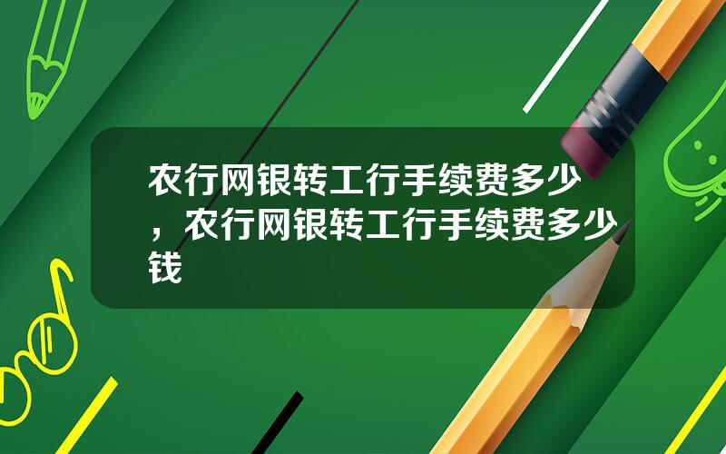 农行网银转工行手续费多少，农行网银转工行手续费多少钱
