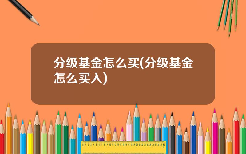 分级基金怎么买(分级基金怎么买入)