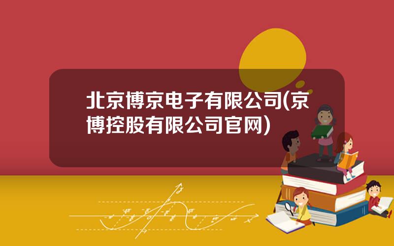 北京博京电子有限公司(京博控股有限公司官网)
