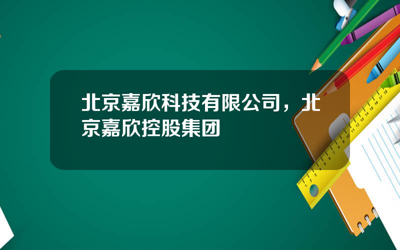北京嘉欣科技有限公司，北京嘉欣控股集团