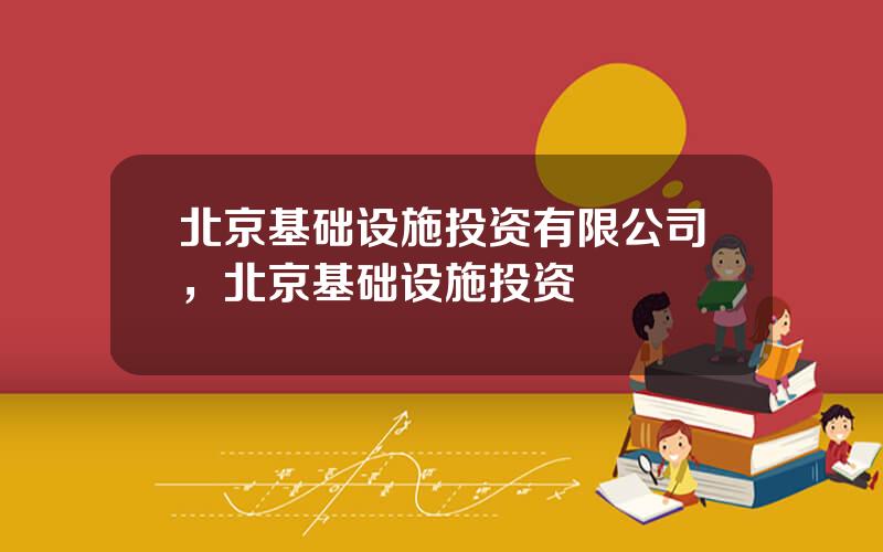 北京基础设施投资有限公司，北京基础设施投资