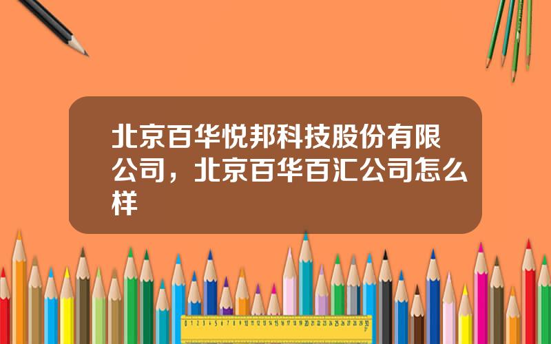 北京百华悦邦科技股份有限公司，北京百华百汇公司怎么样