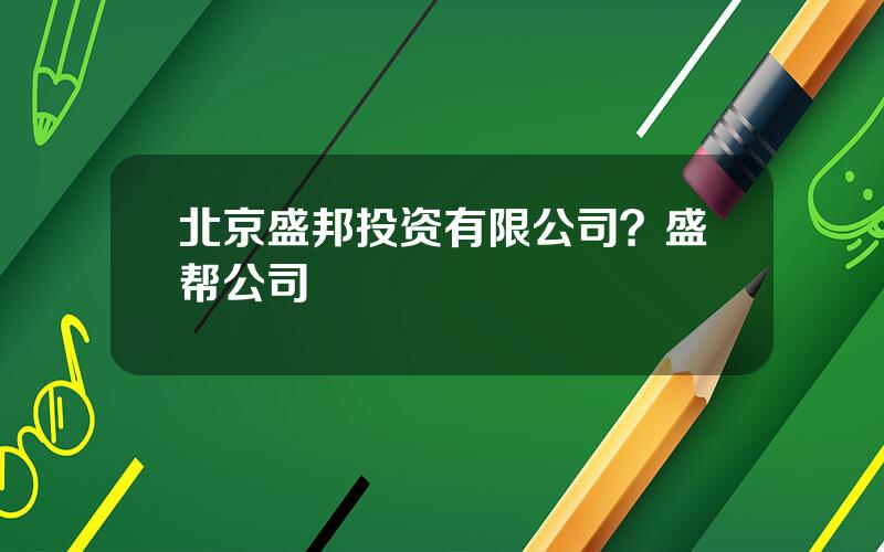 北京盛邦投资有限公司？盛帮公司