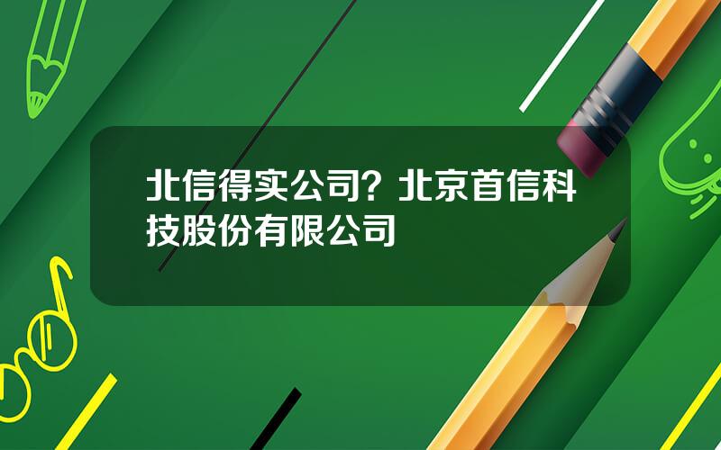 北信得实公司？北京首信科技股份有限公司