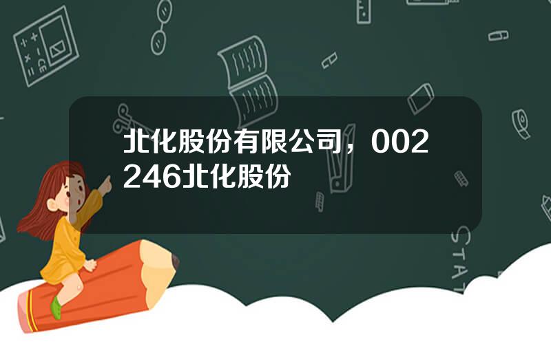 北化股份有限公司，002246北化股份
