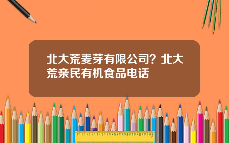 北大荒麦芽有限公司？北大荒亲民有机食品电话