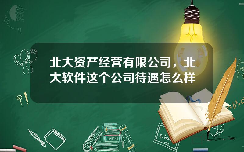 北大资产经营有限公司，北大软件这个公司待遇怎么样