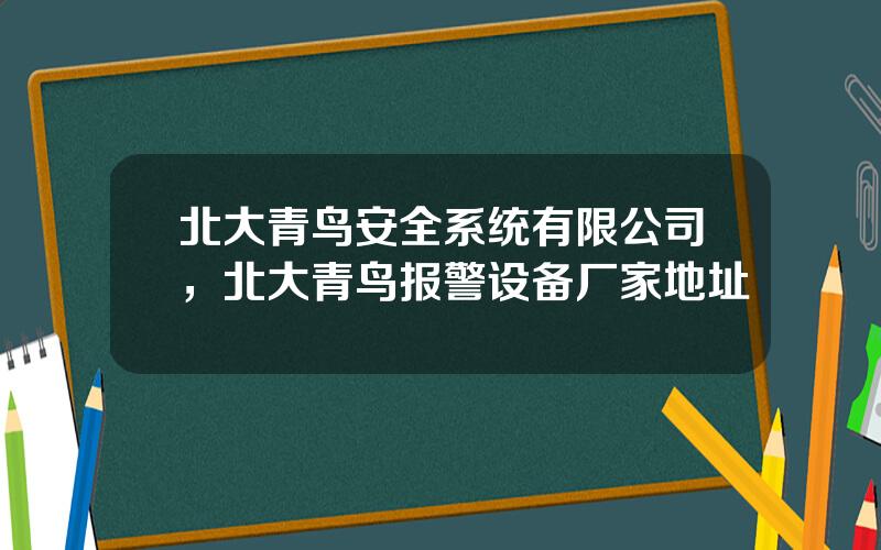北大青鸟安全系统有限公司，北大青鸟报警设备厂家地址