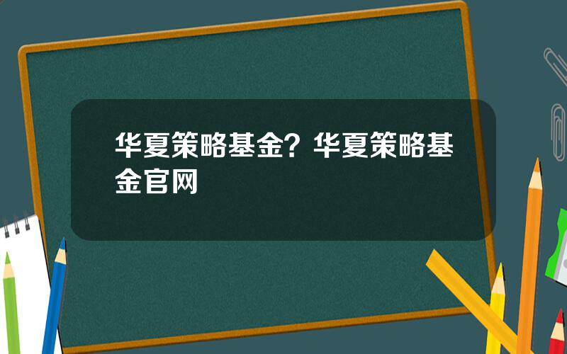 华夏策略基金？华夏策略基金官网