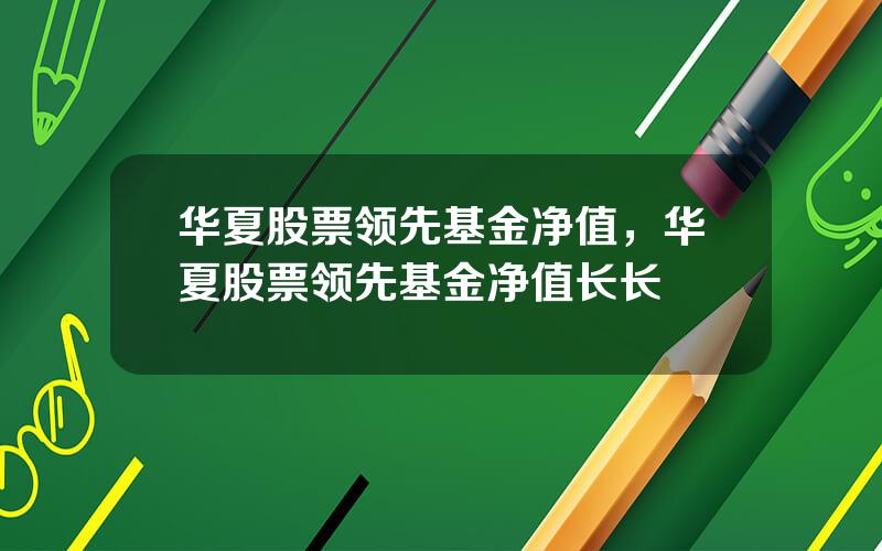 华夏股票领先基金净值，华夏股票领先基金净值长长