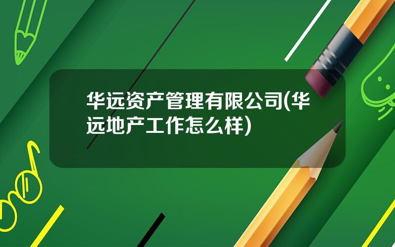 华远资产管理有限公司(华远地产工作怎么样)