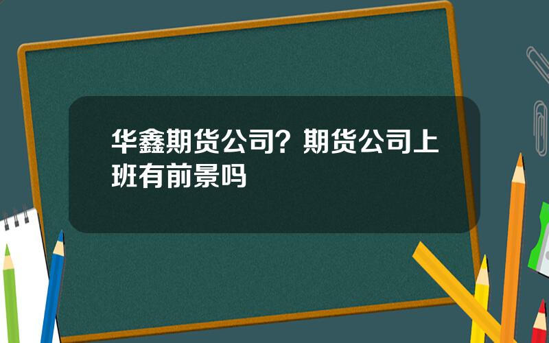 华鑫期货公司？期货公司上班有前景吗