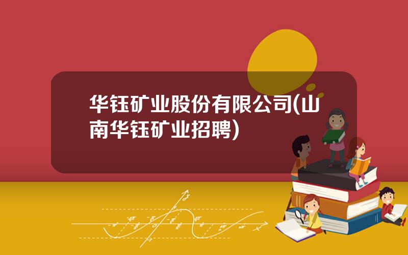 华钰矿业股份有限公司(山南华钰矿业招聘)